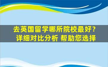 去英国留学哪所院校最好？详细对比分析 帮助您选择